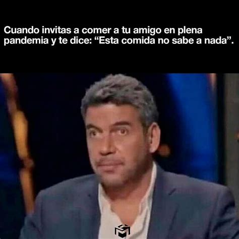 Cuando Invitas A Comer A Tu Amigo En Plena Pandemia Y Te Dice Esta