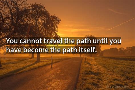 quote you cannot travel the path until you have become the path itself coolnsmart
