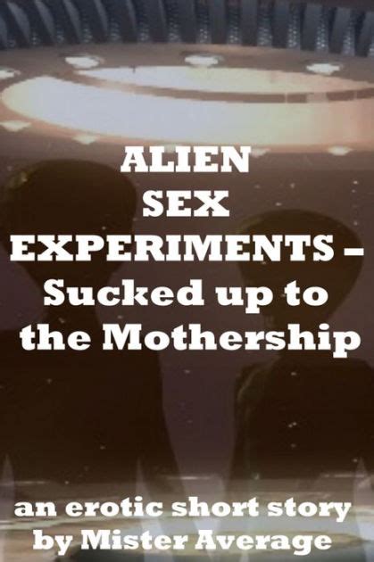 Alien Sex Experiments Sucked Up To The Mothership By Mister Average Ebook Barnes And Noble®