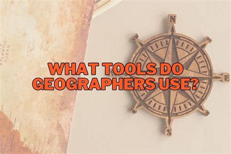 What Tools Do Geographers Use Exploring Their Role In Geography
