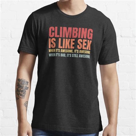 Climbing Is Like Sex When It S Awesome It S Awesome When It S Bad It S Still Awesome T