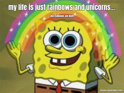 My Life Is Just Rainbows And Unicorns Also Explosions And Meme
