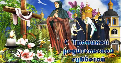 Вселенская (то есть всеобщая) троицкая родительская суббота в 2021 году приходится на 19 июня. Троицкая родительская суббота - Открытки с Троицей с ...