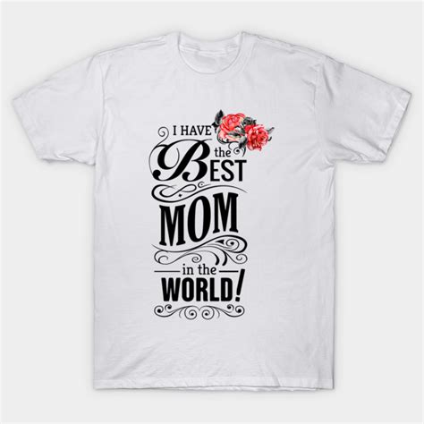 i have the best mom in the world best mom in the world t shirt teepublic