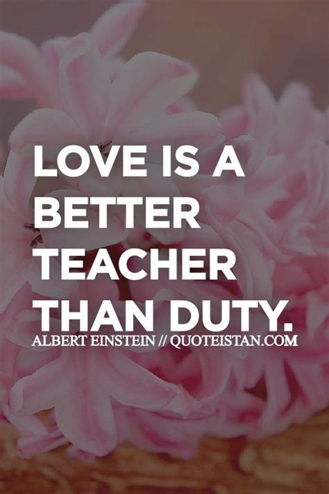 #Love is a better teacher than duty. | Best teacher, Einstein quotes