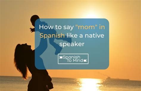how to say mom in spanish like a native speaker spanishtomind