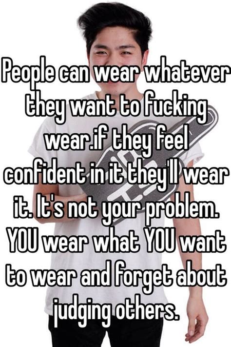 people can wear whatever they want to fucking wear if they feel confident in it they ll wear it