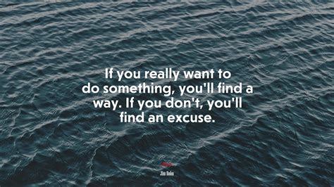 If You Really Want To Do Something You’ll Find A Way If You Don’t You’ll Find An Excuse