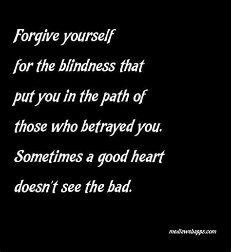 Forgive Yourself For The Blindness That Put You In The Path Of Those