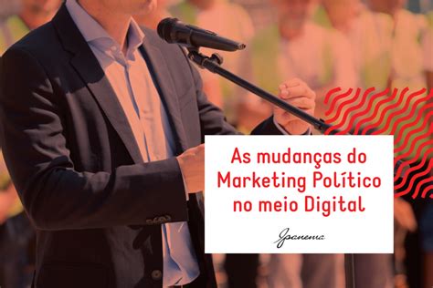 As Mudanças Do Marketing Político No Meio Digital Ipanema Comunicação