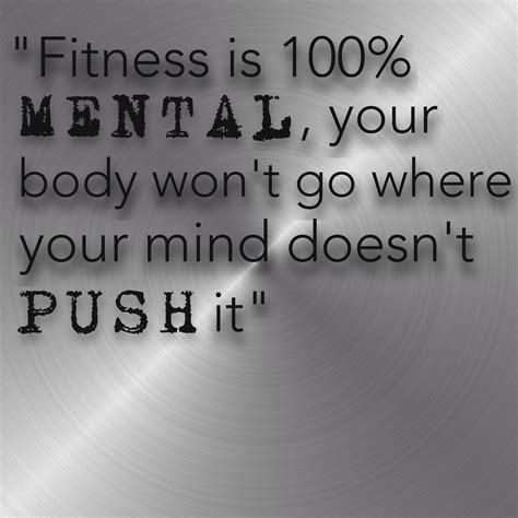 Fitness Is 100 Percent Mental Your Body Wont Go Where Your Mind Doesn