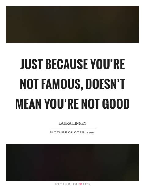 Just Because Youre Not Famous Doesnt Mean Youre Not Good Picture