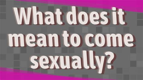 What Does It Mean To Come Sexually Youtube