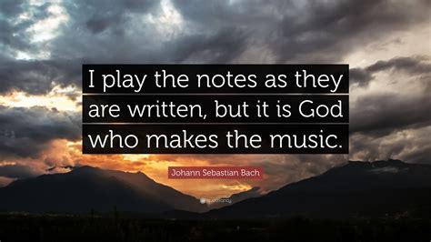 Johann Sebastian Bach Quote I Play The Notes As They Are Written But