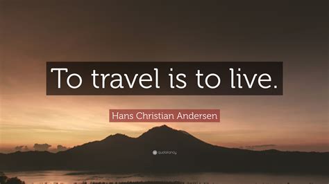 Hans Christian Andersen Quote To Travel Is To Live