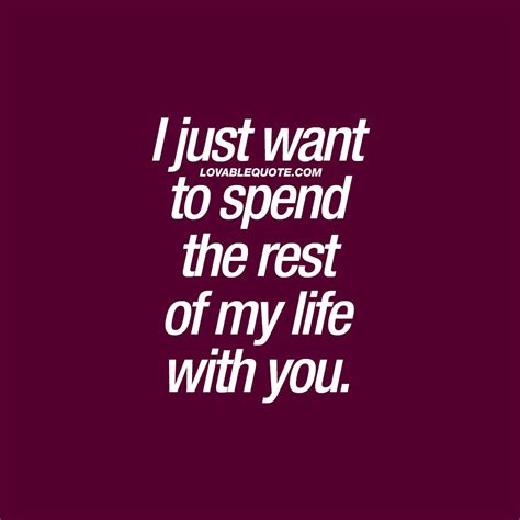 You And Me Quotes I Just Want To Spend The Rest Of My Life With You