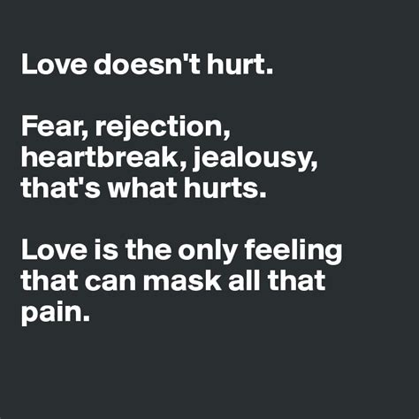 1 because of your difficult experience, you will. Love doesn't hurt. Fear, rejection, heartbreak, jealousy, that's what hurts. Love is the only ...
