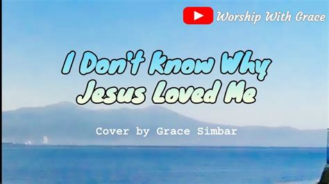 I Dont Know Why Jesus Loved Me Youtube