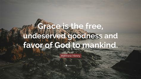 Matthew Henry Quote “grace Is The Free Undeserved Goodness And Favor