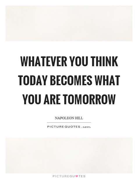 Whatever You Think Today Becomes What You Are Tomorrow Picture Quotes