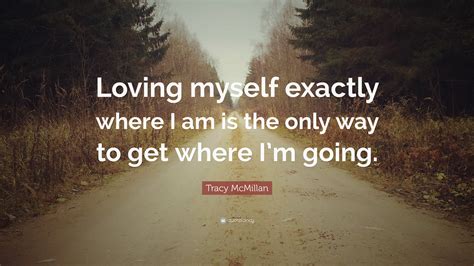 Tracy Mcmillan Quote Loving Myself Exactly Where I Am Is The Only Way