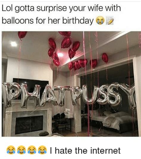 Lol Gotta Surprise Your Wife With Balloons For Her Birthday 😂😂😂😂 I Hate The Internet Birthday