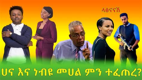 ሀና እና ነብዩ መሀል ምን ተፈጠረ Tamagn Beyene Sele Ethiopia Youtube