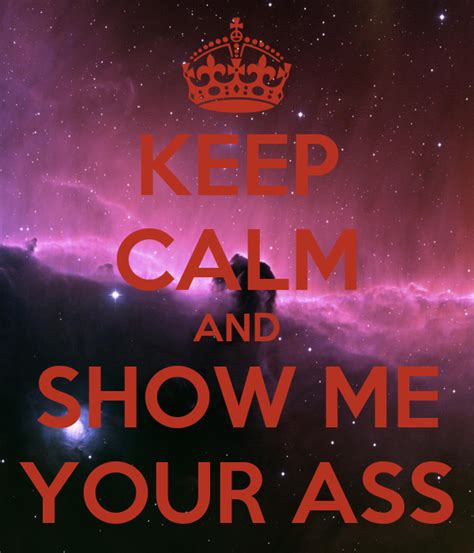 Keep Calm And Show Me Your Ass Keep Calm And Carry On