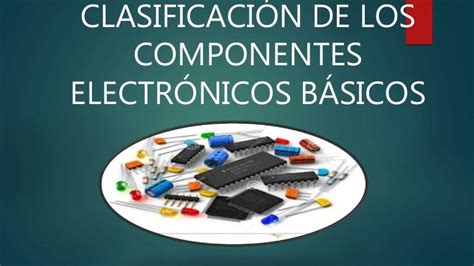 Clasificación De Los Componentes Electrónicos Básicos