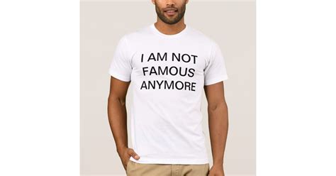I Am Not Famous Anymore T Shirt Zazzle