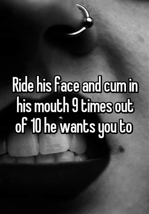 Ride His Face And Cum In His Mouth 9 Times Out Of 10 He Wants You To