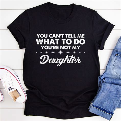 You Cant Tell Me What To Do Youre Not My Daughter Tee Inspire Uplift