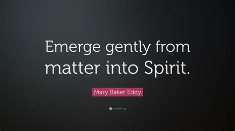 Mary Baker Eddy Quote “emerge Gently From Matter Into Spirit”