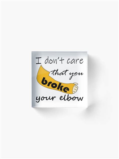 Funny I Dont Care That You Broke Your Elbow Meme Acrylic Block By