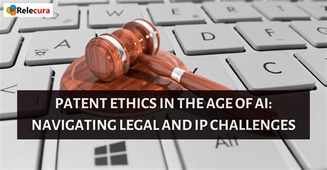 Patent Ethics In The Age Of AI Navigating Legal And Intellectual Property Challenges Relecura