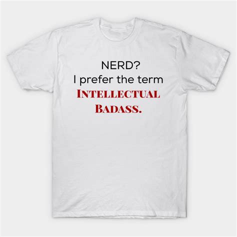 Nerd I Prefer The Term Intellectual Badass Nerdystuff T Shirt Teepublic