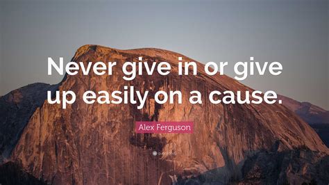 Alex Ferguson Quote Never Give In Or Give Up Easily On A Cause