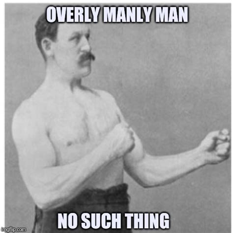 Overly Manly Man Meme Imgflip