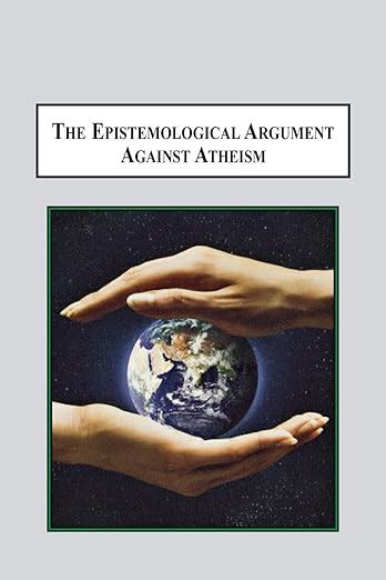 The Epistemological Argument Against Atheism Why A Knowledge Of God Is Implied In Everything We