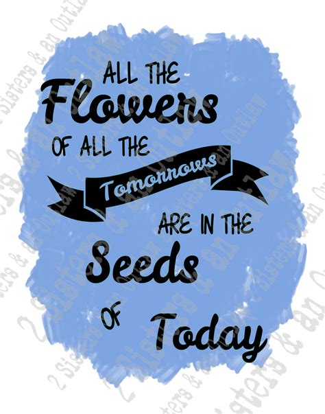 All The Flowers Of All The Tomorrows Are In The Seeds Of Today Etsy