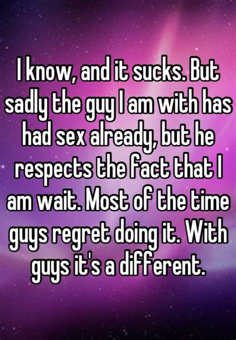 I Know And It Sucks But Sadly The Guy I Am With Has Had Sex Already But He Respects The Fact