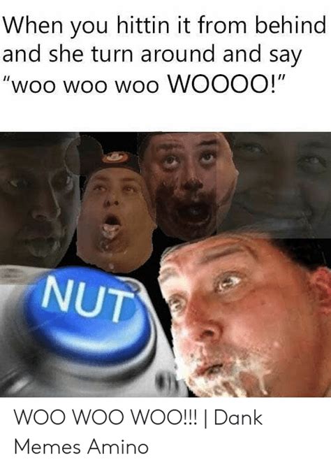 when you hittin it from behind and she turn around and say woo woo woo woooo nut 16 woo woo woo