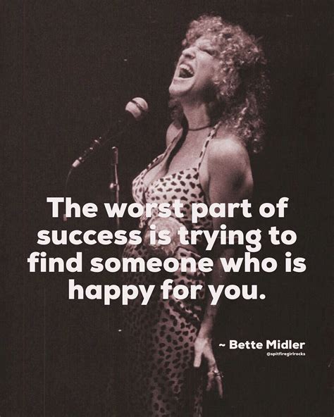 “the Worst Part Of Success Is Trying To Find Someone Who Is Happy For You” ~ Bette Midler Bette
