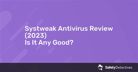 Systweak Antivirus Review 2021 — Is It Any Good