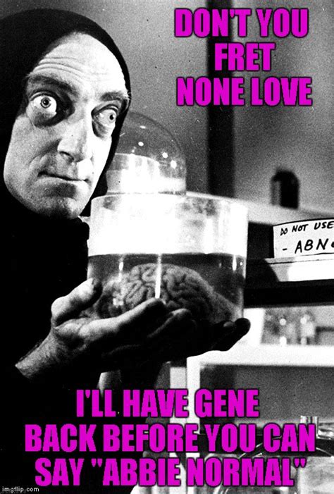 Find the latest tracks, albums, and images from abby normal. Rest in Peace Gene Wilder and Marty Feldman - Imgflip
