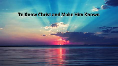 To Know Christ And Make Him Known 23 Nov 2014 Youtube
