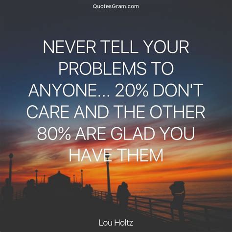 You should live your life the way that you want to live. Quote of The Day "Never tell your problems to anyone... 20 ...
