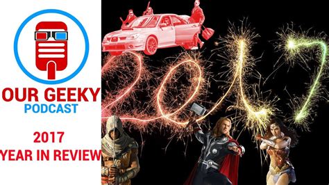 2017 Year In Review Our Geeky Podcast Youtube