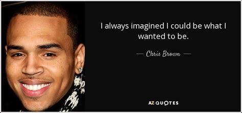 Chris Brown Quote I Always Imagined I Could Be What I Wanted To