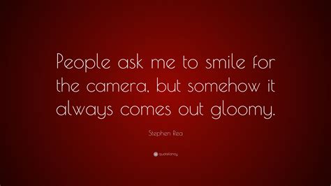 Stephen Rea Quote People Ask Me To Smile For The Camera But Somehow